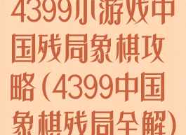 4399小游戏中国残局象棋攻略(4399中国象棋残局全解)