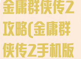4399小游戏金庸群侠传2攻略(金庸群侠传2手机版攻略)
