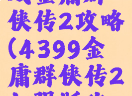 4399小游戏金庸群侠传2攻略(4399金庸群侠传2加强版攻略)
