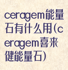 ceragem能量石有什么用(ceragem喜来健能量石)