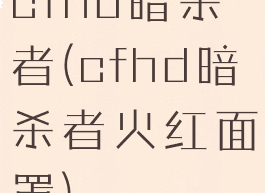 cfhd暗杀者(cfhd暗杀者火红面罩)