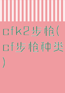 cfk2步枪(cf步枪种类)