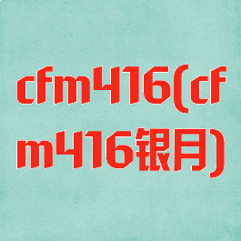 cfm416(cfm416银月)