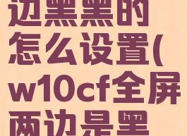 cf全屏两边黑黑的怎么设置(w10cf全屏两边是黑的)