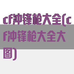 cf冲锋枪大全(cf冲锋枪大全大图)