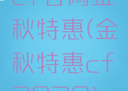 cf官网金秋特惠(金秋特惠cf2020)