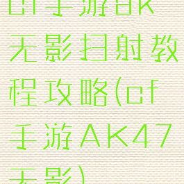 cf手游ak无影扫射教程攻略(cf手游AK47无影)