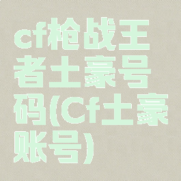cf枪战王者土豪号码(Cf土豪账号)