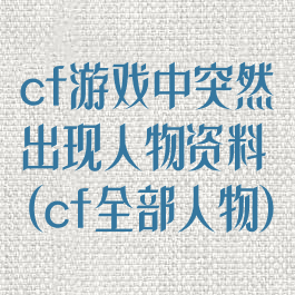 cf游戏中突然出现人物资料(cf全部人物)