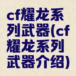 cf耀龙系列武器(cf耀龙系列武器介绍)
