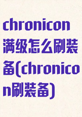 chronicon满级怎么刷装备(chronicon刷装备)
