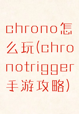 chrono怎么玩(chronotrigger手游攻略)