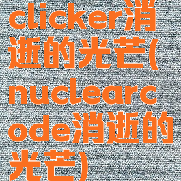 clicker消逝的光芒(nuclearcode消逝的光芒)