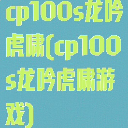 cp100s龙吟虎啸(cp100s龙吟虎啸游戏)