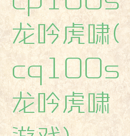 cp100s龙吟虎啸(cq100s龙吟虎啸游戏)