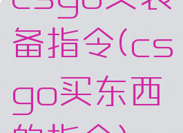 csgo买装备指令(csgo买东西的指令)