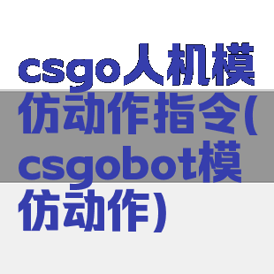 csgo人机模仿动作指令(csgobot模仿动作)
