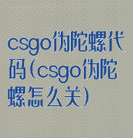 csgo伪陀螺代码(csgo伪陀螺怎么关)