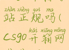 csgo开箱网站正规吗(csgo开箱网站正规吗)