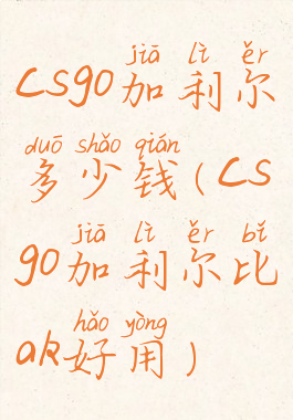 csgo加利尔多少钱(csgo加利尔比ak好用)