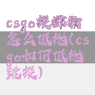csgo投掷物怎么低抛(csgo如何低抛跳投)