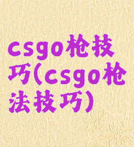csgo枪技巧(csgo枪法技巧)