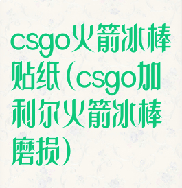 csgo火箭冰棒贴纸(csgo加利尔火箭冰棒磨损)