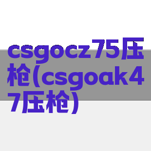 csgocz75压枪(csgoak47压枪)