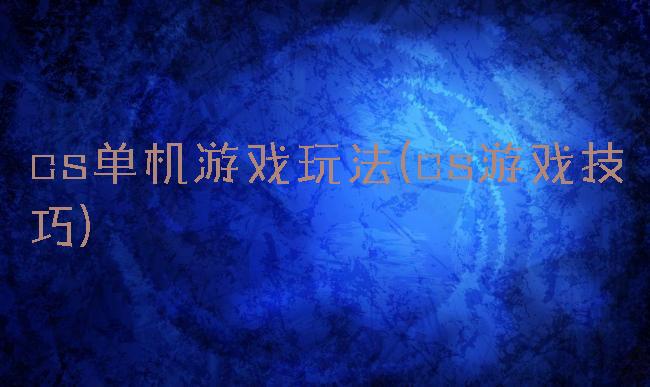 cs单机游戏玩法(cs游戏技巧)