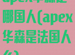 apex华森是哪国人(apex华森是法国人么)