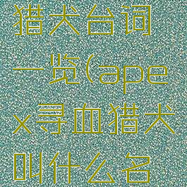 apex寻血猎犬台词一览(apex寻血猎犬叫什么名字)