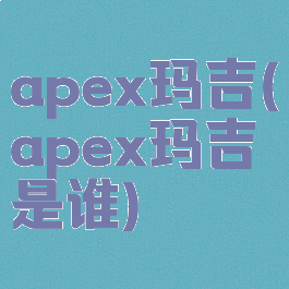 apex玛吉(apex玛吉是谁)