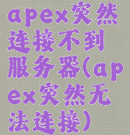 apex突然连接不到服务器(apex突然无法连接)