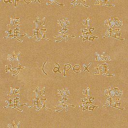 apex突然连接服务器超时(apex连接服务器超时)