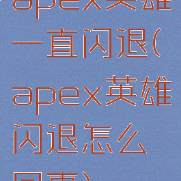 apex英雄一直闪退(apex英雄闪退怎么回事)