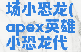 apex训练场小恐龙(apex英雄小恐龙代表什么)