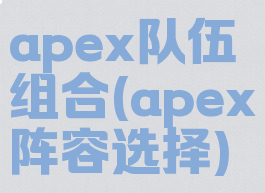 apex队伍组合(apex阵容选择)