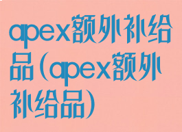 apex额外补给品(apex额外补给品)
