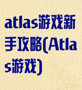 atlas游戏新手攻略(Atlas游戏)