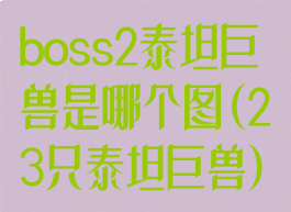 boss2泰坦巨兽是哪个图(23只泰坦巨兽)