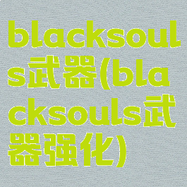 blacksouls武器(blacksouls武器强化)