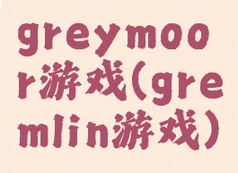greymoor游戏(gremlin游戏)