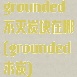 grounded不灭炭块在哪(grounded木炭)