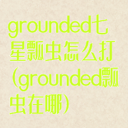 grounded七星瓢虫怎么打(grounded瓢虫在哪)
