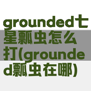 grounded七星瓢虫怎么打(grounded瓢虫在哪)