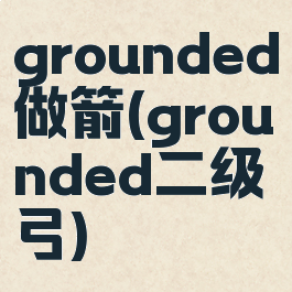grounded做箭(grounded二级弓)