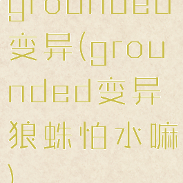grounded变异(grounded变异狼蛛怕水嘛)