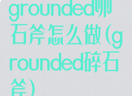 grounded卵石斧怎么做(grounded碎石斧)
