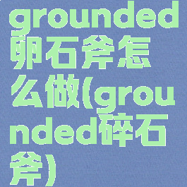 grounded卵石斧怎么做(grounded碎石斧)