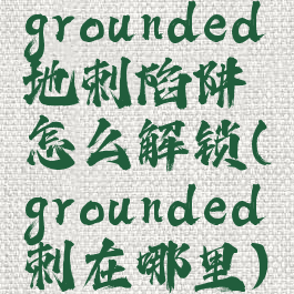 grounded地刺陷阱怎么解锁(grounded刺在哪里)